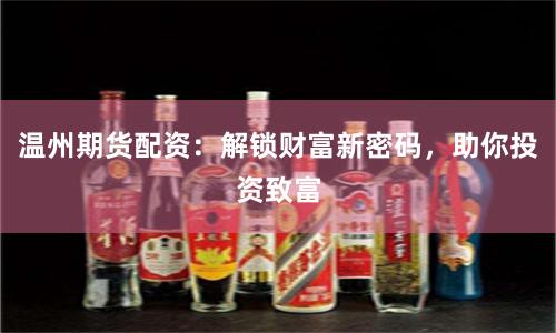 溫州期貨配資：解鎖財(cái)富新密碼，助你投資致富