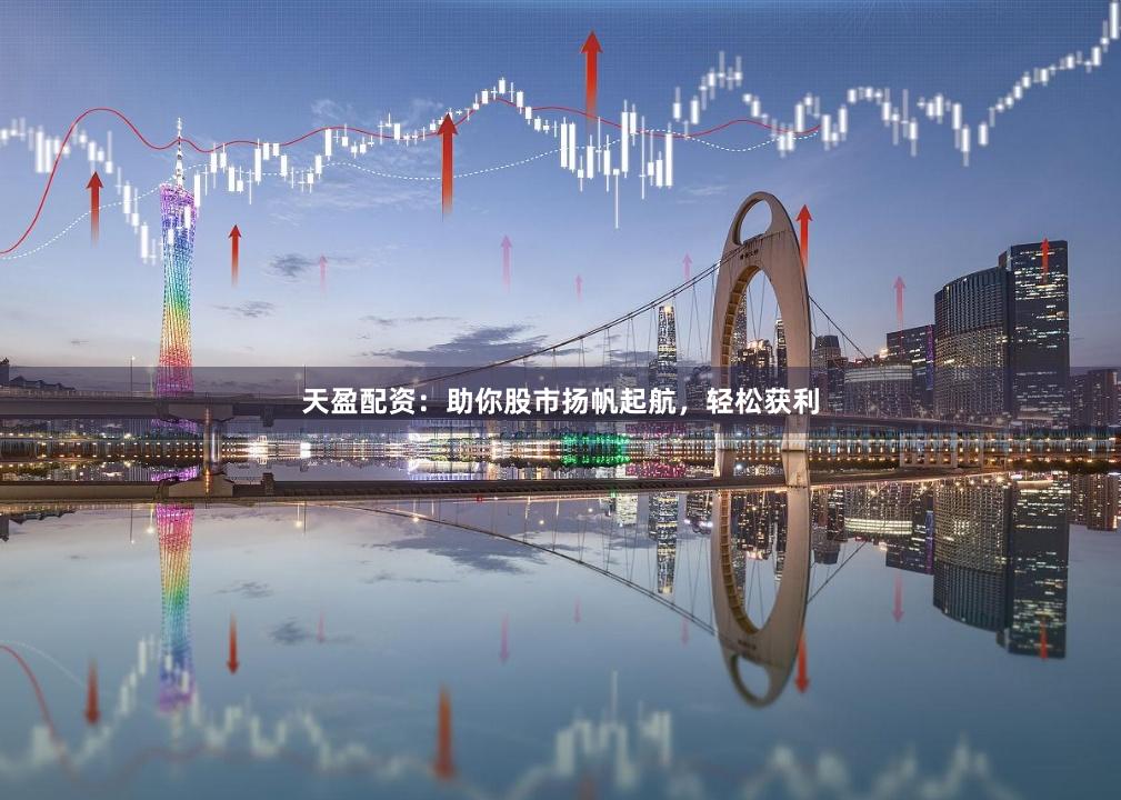 天盈配資：助你股市揚(yáng)帆起航，輕松獲利