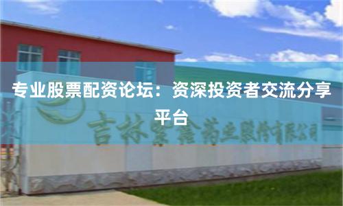 專業(yè)股票配資論壇：資深投資者交流分享平臺(tái)