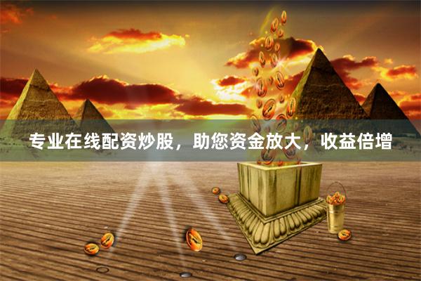 專業(yè)在線配資炒股，助您資金放大，收益倍增