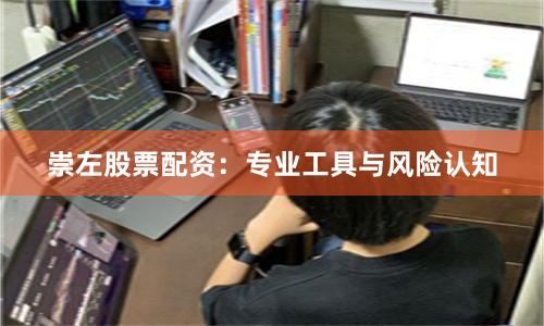 崇左股票配資：專業(yè)工具與風(fēng)險(xiǎn)認(rèn)知